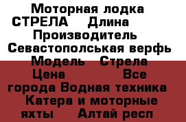 Моторная лодка “СТРЕЛА“ › Длина ­ 550 › Производитель ­ Севастополськая верфь › Модель ­ Стрела › Цена ­ 50 000 - Все города Водная техника » Катера и моторные яхты   . Алтай респ.